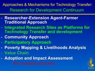 <ul><li>Researcher-Extension Agent-Farmer Traditional Approach </li></ul><ul><li>Integrated Research Sites as Platforms fo...