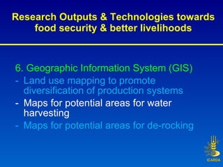 Research Outputs & Technologies towards food security & better livelihoods <ul><li>6. Geographic Information System (GIS) ...