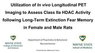 Utilization of In vivo Longitudinal PET
Imaging to Assess Class IIa HDAC Activity
following Long-Term Extinction Fear Memory
in Female and Male Rats
Department of Psychiatry & Behavioral
Neurosciences
Presented by: Mahmoud Teran
 