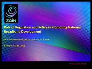 Role of Regulation and Policy in Promoting National
Broadband Development

IIC – Telecommunications and Media Forum

Bahrain – May 2009




                                           A Wonderful World
 
