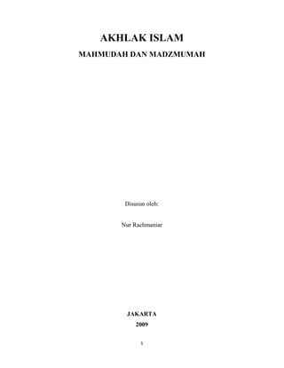 AKHLAK ISLAM
MAHMUDAH DAN MADZMUMAH




        Disusun oleh:


       Nur Rachmaniar




        JAKARTA
            2009

              1
 