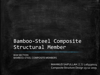 Bamboo-Steel Composite
Structural Member
BOX SECTION
BAMBOO-STEELCOMPOSITE MEMBERS
MAHMUD SAIFULLAH 王方 L163330114
Composite Structure Design 23-12-2019
 