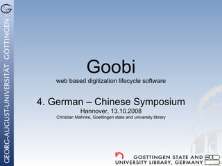 Goobi web based digitization lifecycle software 4. German – Chinese Symposium Hannover, 13.10.2008 Christian Mahnke, Goettingen state and university library 