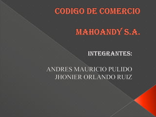 CODIGO DE COMERCIOMAHOANDY S.A. INTEGRANTES: ANDRES MAURICIO PULIDO JHONIER ORLANDO RUIZ 