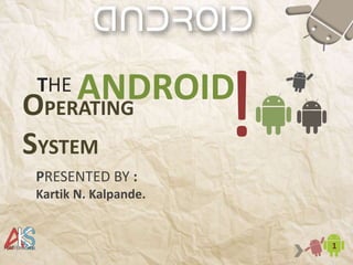 THE
1
ANDROIDOPERATING
SYSTEM
!PRESENTED BY :
Kartik N. Kalpande.
 