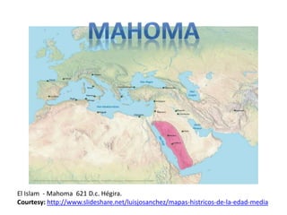 El Islam - Mahoma 621 D.c. Hégira. 
Courtesy: http://www.slideshare.net/luisjosanchez/mapas-histricos-de-la-edad-media 
 