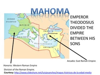 Arcadio: East Roman Empire 
Honorio: Western Roman Empire 
EMPEROR 
THEODOSIUS 
DIVIDED THE 
EMPIRE 
BETWEEN HIS 
SONS 
Division of the Roman Empire. 
Courtesy: http://www.slideshare.net/luisjosanchez/mapas-histricos-de-la-edad-media 
 