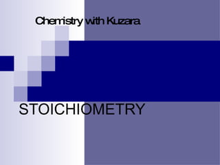 STOICHIOMETRY Chemistry with Kuzara 