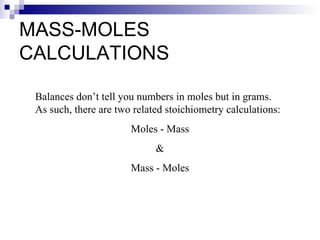 MASS-MOLES CALCULATIONS Balances don’t tell you numbers in moles but in grams. As such, there are two related stoichiometry calculations: Moles - Mass & Mass - Moles 