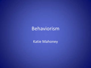 Behaviorism

Katie Mahoney
 