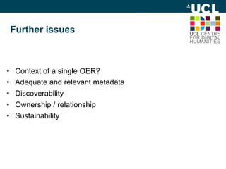 Further issues
• Context of a single OER?
• Adequate and relevant metadata
• Discoverability
• Ownership / relationship
• Sustainability
 