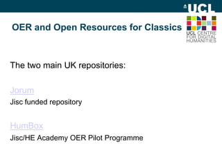 OER and Open Resources for Classics
The two main UK repositories:
Jorum
Jisc funded repository
HumBox
Jisc/HE Academy OER Pilot Programme
 