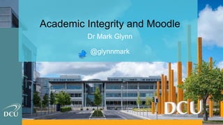 Academic Integrity and Moodle
Dr Mark Glynn
@glynnmark
 
