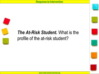 Response to Intervention
www.interventioncentral.org 16
The At-Risk Student. What is the
profile of the at-risk student?
 