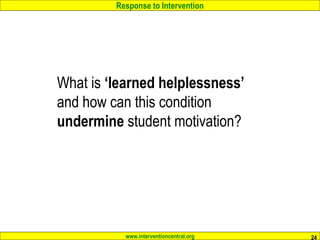 Response to Intervention
www.interventioncentral.org
What is ‘learned helplessness’
and how can this condition
undermine student motivation?
24
 