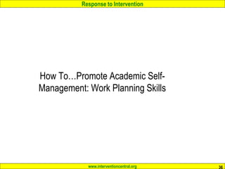 Response to Intervention
www.interventioncentral.org 36
How To…Promote Academic Self-
Management: Work Planning Skills
 