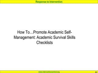 Response to Intervention
www.interventioncentral.org 51
How To…Promote Academic Self-
Management: Academic Survival Skills
Checklists
 