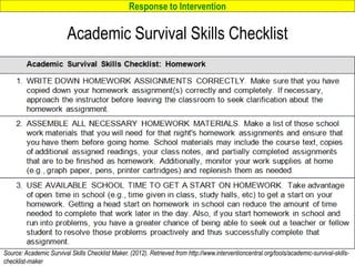 Response to Intervention
www.interventioncentral.org 54
Source: Academic Survival Skills Checklist Maker. (2012). Retrieved from http://www.interventioncentral.org/tools/academic-survival-skills-
checklist-maker
Academic Survival Skills Checklist
 