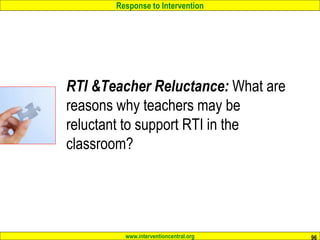 Response to Intervention
www.interventioncentral.org
RTI &Teacher Reluctance: What are
reasons why teachers may be
reluctant to support RTI in the
classroom?
96
 