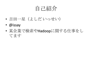 自己紹介
• 吉田一星（よしだ いっせい）
• @issay
• 某企業で検索やHadoopに関する仕事をし
  てます
 
