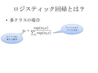 ロジスティック回帰とは？
• 多クラスの場合
            すべてのカテ
            ゴリの合計


カテゴリkに
属する確率
 
