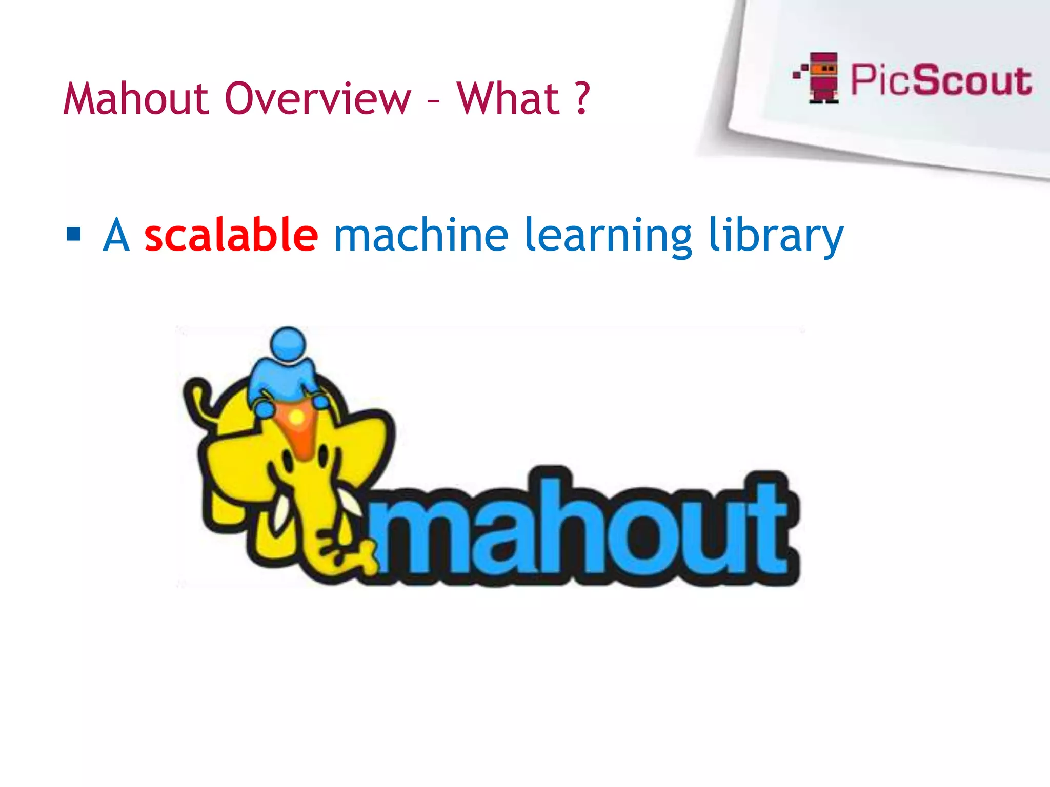 Mahout Overview – What ?


 A scalable machine learning library
 