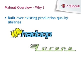 Mahout Overview – Why ?


 Built over existing production quality
  libraries
 