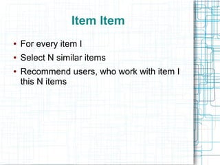 Item Item
●

For every item I

●

Select N similar items

●

Recommend users, who work with item I
this N items

 