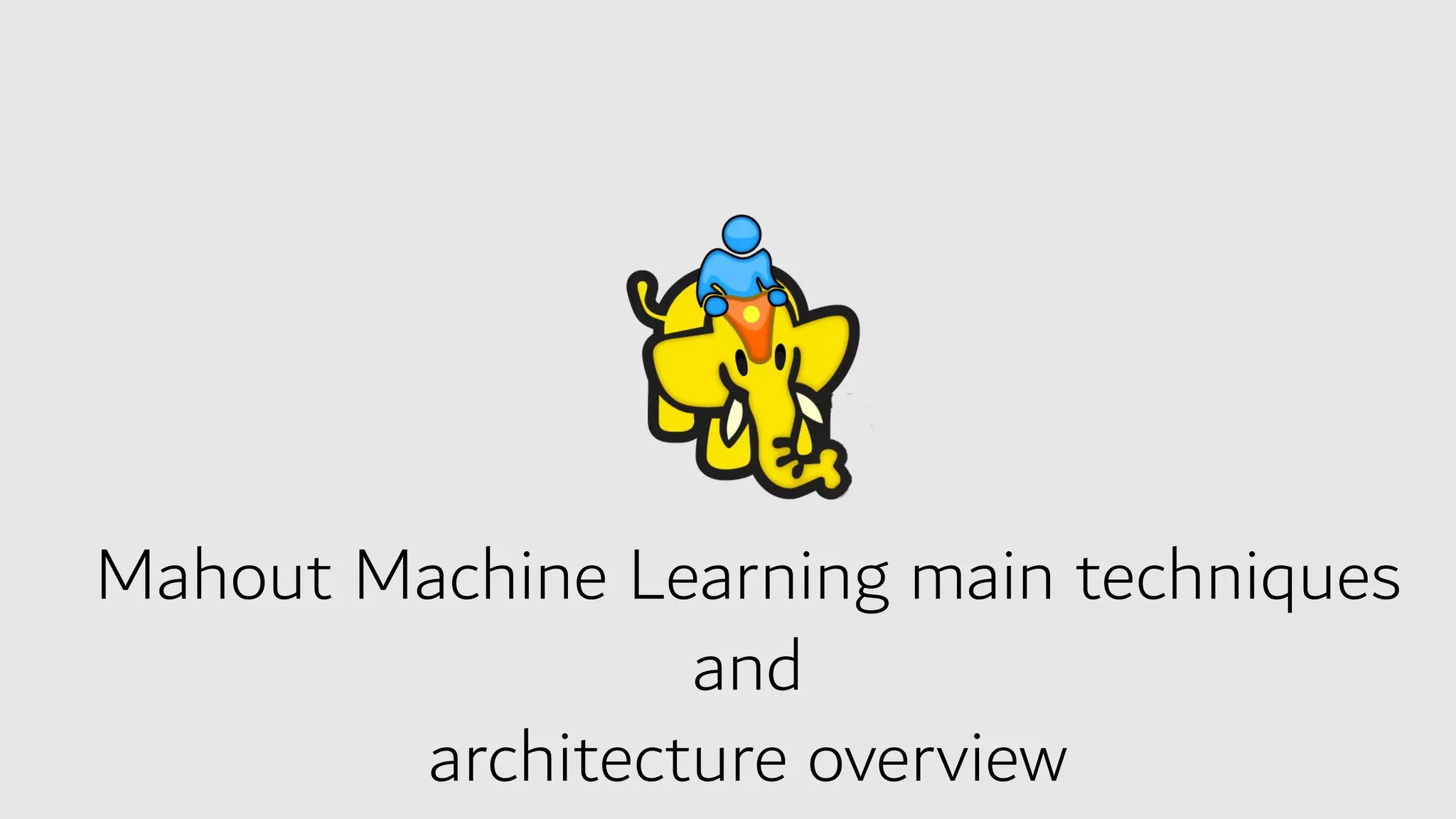 Mahout Machine Learning main techniques
and
architecture overview