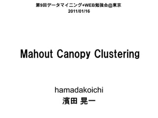 第9回データマイニング+WEB勉強会＠東京
           2011/01/16




Mahout Canopy Clustering


       hamadakoichi
         濱田 晃一
 