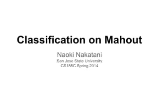 Classification on Mahout
Naoki Nakatani
San Jose State University
CS185C Spring 2014
 