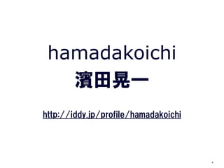 hamadakoichi
   濱田晃一
http://iddy.jp/profile/hamadakoichi




                                      4
 