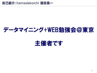自己紹介：hamadakoichi 濱田晃一




データマイニング+WEB勉強会＠東京

              主催者です



                         6
 