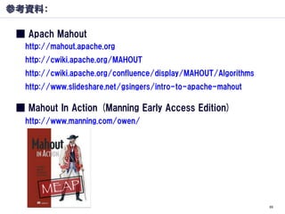 参考資料：

 ■ Apach Mahout
   http://mahout.apache.org
   http://cwiki.apache.org/MAHOUT
   http://cwiki.apache.org/confluence...