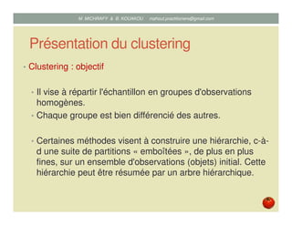Présentation du clustering
• Clustering : objectif
• Il vise à répartir l'échantillon en groupes d'observations
homogènes....