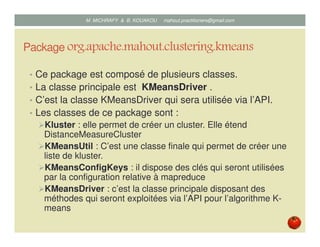 Package org.apache.mahout.clustering.kmeans
• Ce package est composé de plusieurs classes.
• La classe principale est KMea...