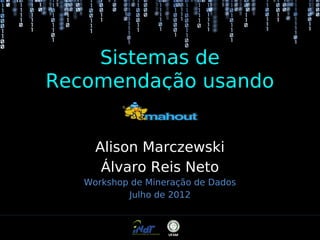 Sistemas de
Recomendação usando
Alison Marczewski
Álvaro Reis Neto
Workshop de Mineração de Dados
Julho de 2012

 