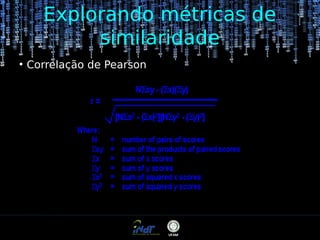 Explorando métricas de
similaridade
●

Correlação de Pearson

 