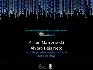 Sistemas de Recomendação usando Mahout

Alison Marczewski
Álvaro Reis Neto
Workshop de Mineração de Dados
Julho de 2012

 