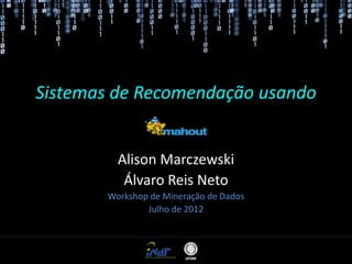 Sistemas de Recomendação usando
Mahout
Alison Marczewski
Álvaro Reis Neto
Workshop de Mineração de Dados
Julho de 2012

 