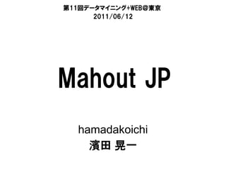 第11回データマイニング+WEB＠東京
      2011/06/12




Mahout JP
  hamadakoichi
    濱田 晃一
 