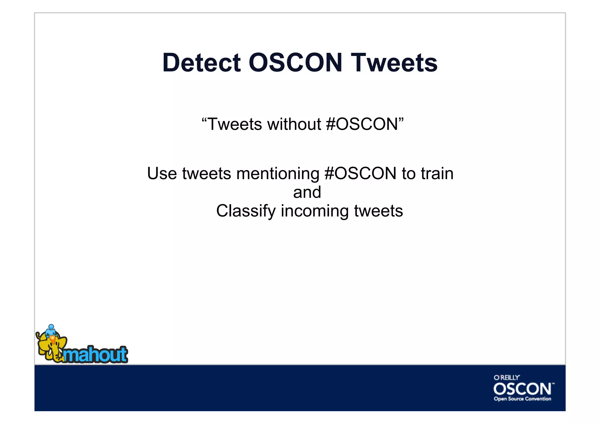Detect OSCON Tweets

      “Tweets without #OSCON”

Use tweets mentioning #OSCON to train
                   and
        Classify incoming tweets
 
