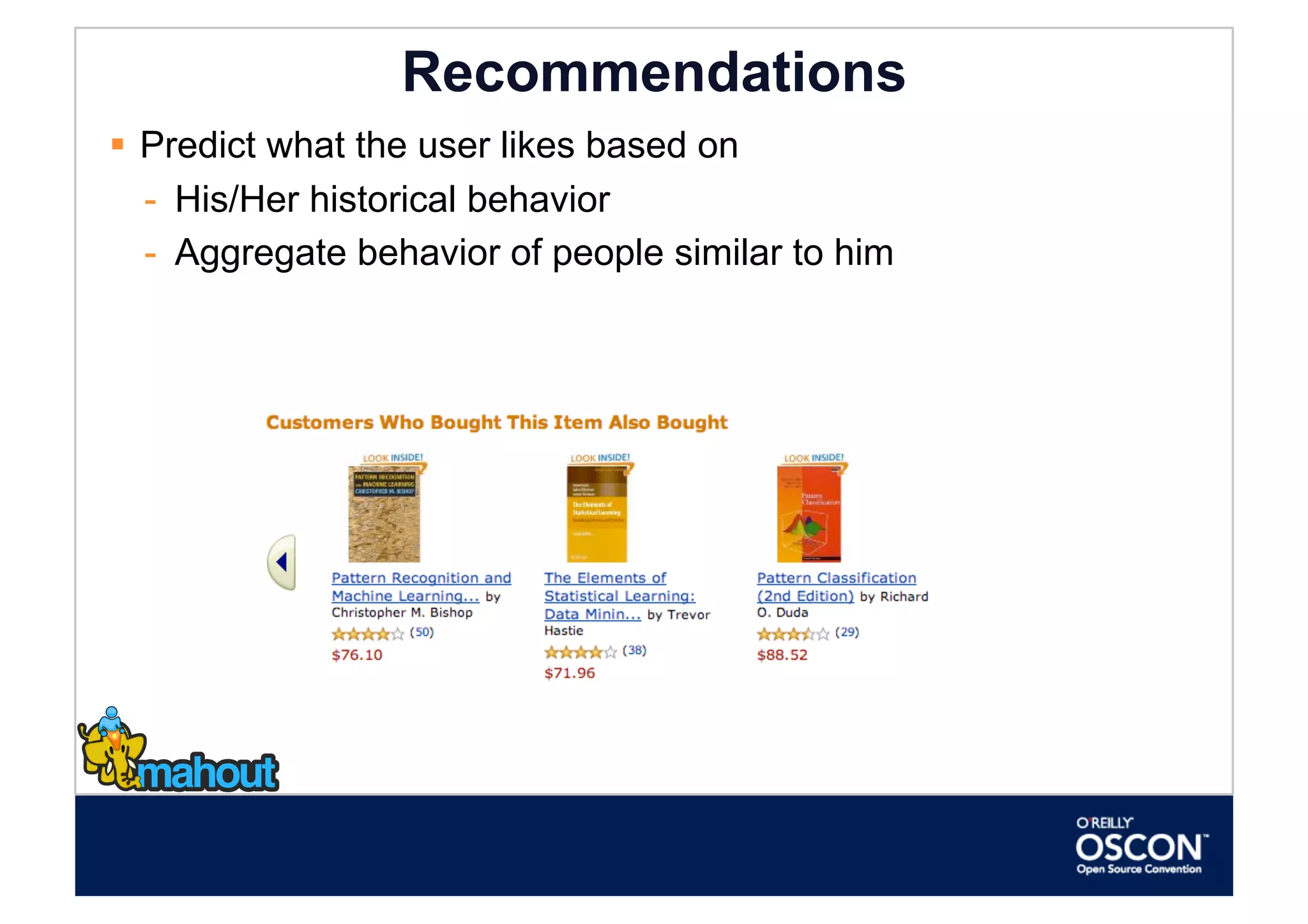 Recommendations
  Predict what the user likes based on
   -  His/Her historical behavior
   -  Aggregate behavior of people similar to him
 