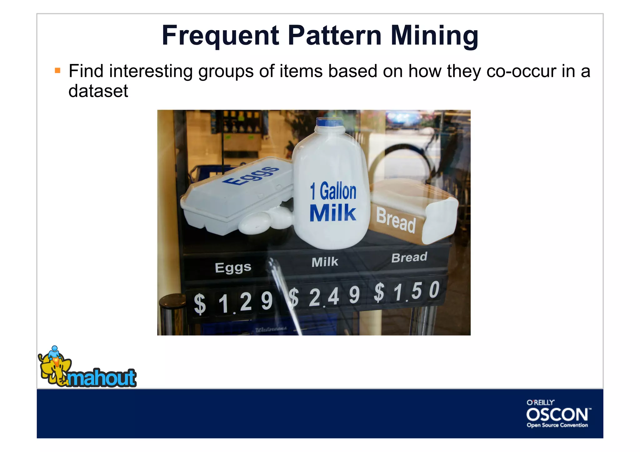 Frequent Pattern Mining
  Find interesting groups of items based on how they co-occur in a
   dataset
 