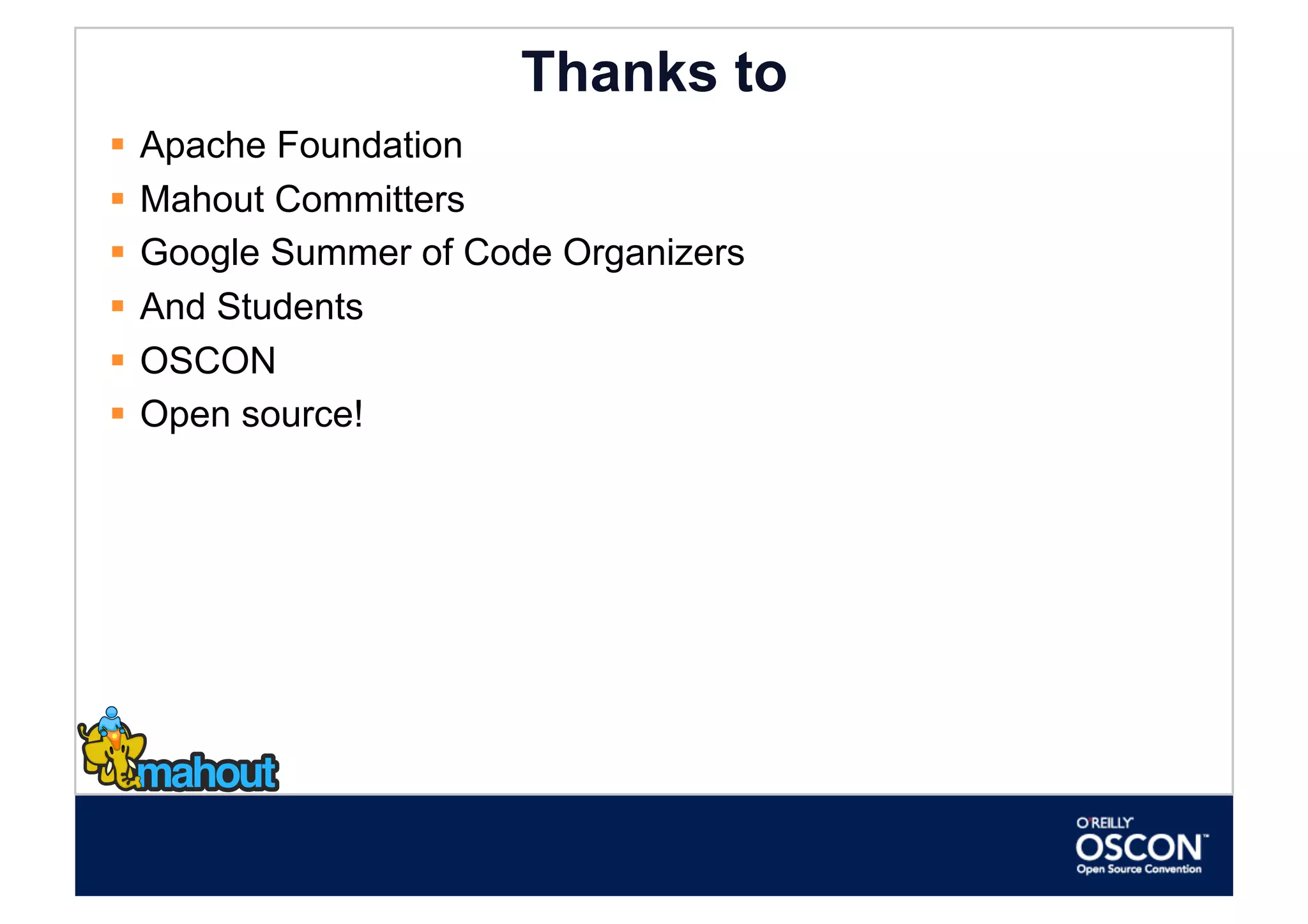 Thanks to
  Apache Foundation
  Mahout Committers
  Google Summer of Code Organizers
  And Students
  OSCON
  Open source!
 