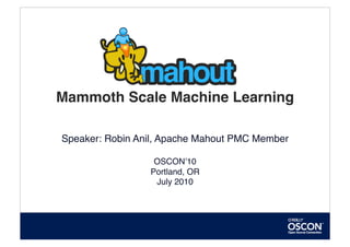 Mammoth Scale Machine Learning

Speaker: Robin Anil, Apache Mahout PMC Member

                  OSCONʼ10
                 Portland, OR
                  July 2010
 