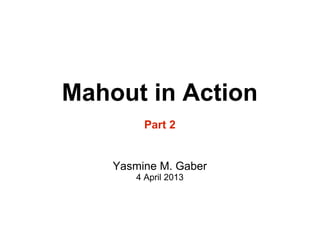 Mahout in Action
         Part 2


    Yasmine M. Gaber
       4 April 2013
 