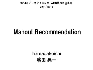 14             +WEB
          2011/10/16




Mahout Recommendation


       hamadakoichi
         濱田 晃一
 