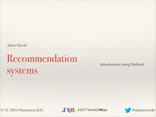 Adam Warski

Recommendation
systems

5/11/2013 Warszawa-JUG

Introduction using Mahout

@adamwarski

 
