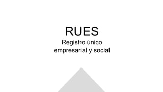 RUES
Registro único
empresarial y social
 
